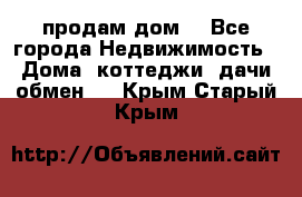 продам дом. - Все города Недвижимость » Дома, коттеджи, дачи обмен   . Крым,Старый Крым